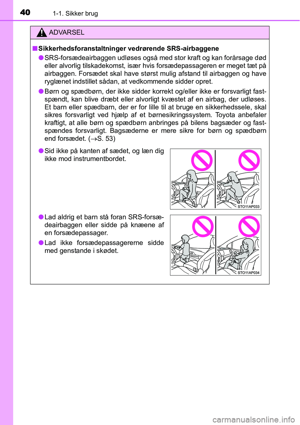 TOYOTA YARIS 2015 Brugsanvisning (in Danish) 401-1. Sikker brug
ADVARSEL
■Sikkerhedsforanstaltninger vedrørende SRS-airbaggene
●SRS-forsædeairbaggen udløses også med stor kraft og kan forårsage død
eller alvorlig tilskadekomst, især h TOYOTA YARIS 2015 Brugsanvisning (in Danish) 401-1. Sikker brug
ADVARSEL
■Sikkerhedsforanstaltninger vedrørende SRS-airbaggene
●SRS-forsædeairbaggen udløses også med stor kraft og kan forårsage død
eller alvorlig tilskadekomst, især h