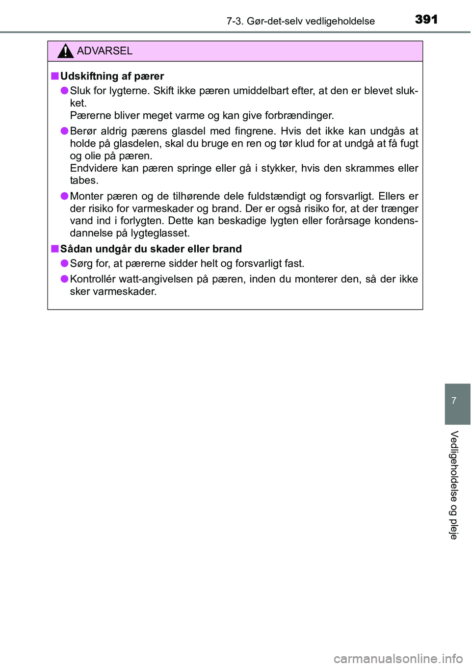 TOYOTA YARIS 2015  Brugsanvisning (in Danish) 3917-3. Gør-det-selv vedligeholdelse
7
Vedligeholdelse og pleje
ADVARSEL
■Udskiftning af pærer
●Sluk for lygterne. Skift ikke pæren umiddelbart efter, at den er blevet sluk-
ket. 
Pærerne bliv