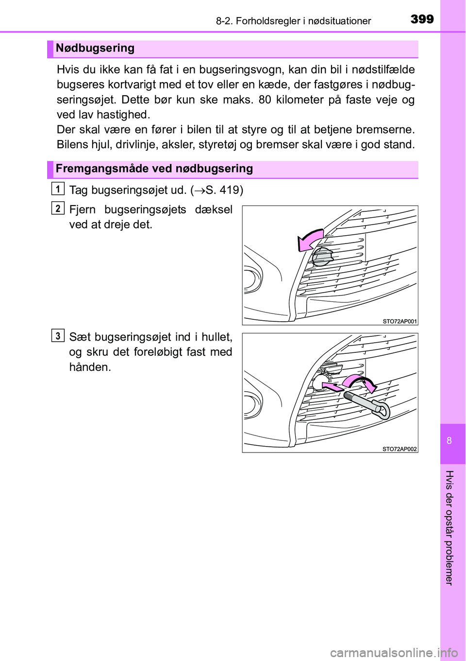 TOYOTA YARIS 2015  Brugsanvisning (in Danish) 3998-2. Forholdsregler i nødsituationer
8
Hvis der opstår problemer
Hvis du ikke kan få fat i en bugseringsvogn, kan din bil i nødstilfælde
bugseres kortvarigt med et tov eller en kæde, der fast