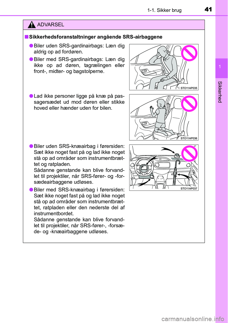 TOYOTA YARIS 2015 Brugsanvisning (in Danish) 411-1. Sikker brug
1
Sikkerhed
ADVARSEL
■Sikkerhedsforanstaltninger angående SRS-airbaggene
●Biler uden SRS-gardinairbags: Læn dig
aldrig op ad fordøren.
●Biler med SRS-gardinairbags: Læn di TOYOTA YARIS 2015 Brugsanvisning (in Danish) 411-1. Sikker brug
1
Sikkerhed
ADVARSEL
■Sikkerhedsforanstaltninger angående SRS-airbaggene
●Biler uden SRS-gardinairbags: Læn dig
aldrig op ad fordøren.
●Biler med SRS-gardinairbags: Læn di