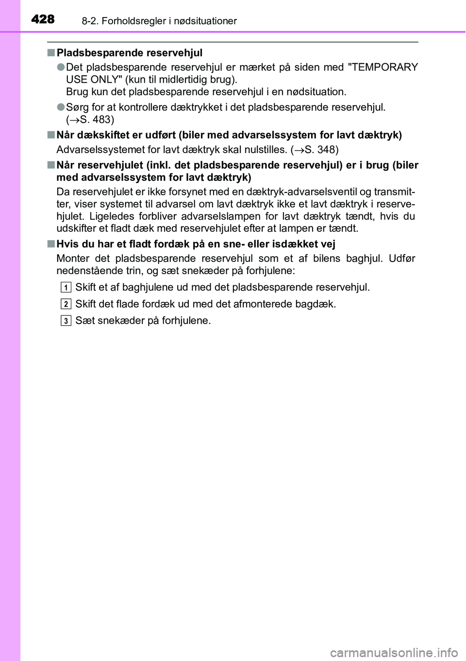 TOYOTA YARIS 2015  Brugsanvisning (in Danish) 4288-2. Forholdsregler i nødsituationer
■Pladsbesparende reservehjul
●Det pladsbesparende reservehjul er mærket på siden med "TEMPORARY
USE ONLY" (kun til midlertidig brug).
Brug kun det pladsb