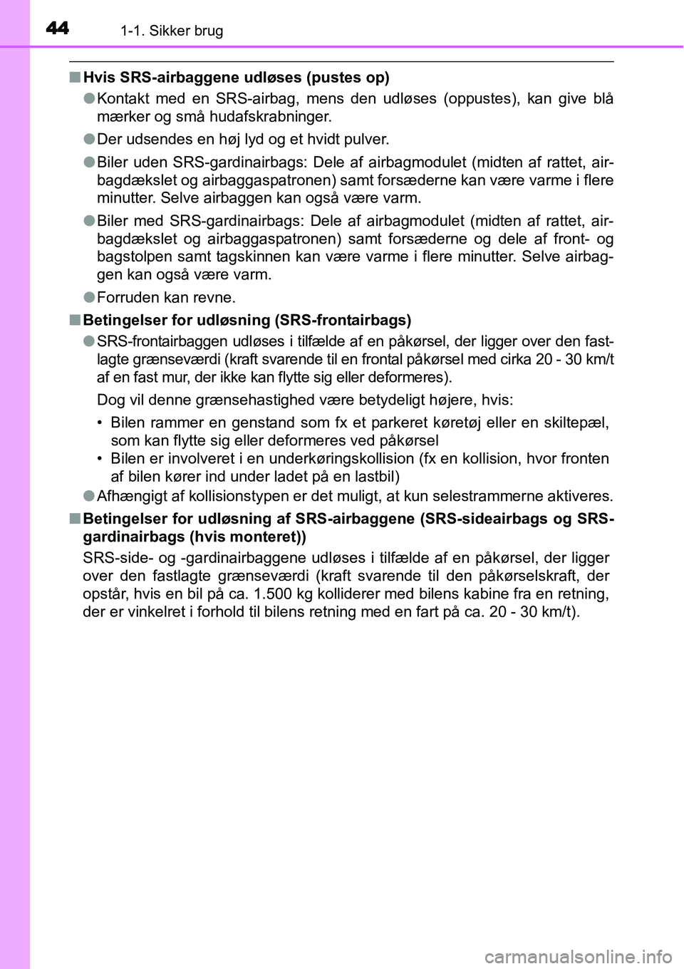 TOYOTA YARIS 2015 Brugsanvisning (in Danish) 441-1. Sikker brug
■Hvis SRS-airbaggene udløses (pustes op)
●Kontakt med en SRS-airbag, mens den udløses (oppustes), kan give blå
mærker og små hudafskrabninger.
●Der udsendes en høj lyd o TOYOTA YARIS 2015 Brugsanvisning (in Danish) 441-1. Sikker brug
■Hvis SRS-airbaggene udløses (pustes op)
●Kontakt med en SRS-airbag, mens den udløses (oppustes), kan give blå
mærker og små hudafskrabninger.
●Der udsendes en høj lyd o