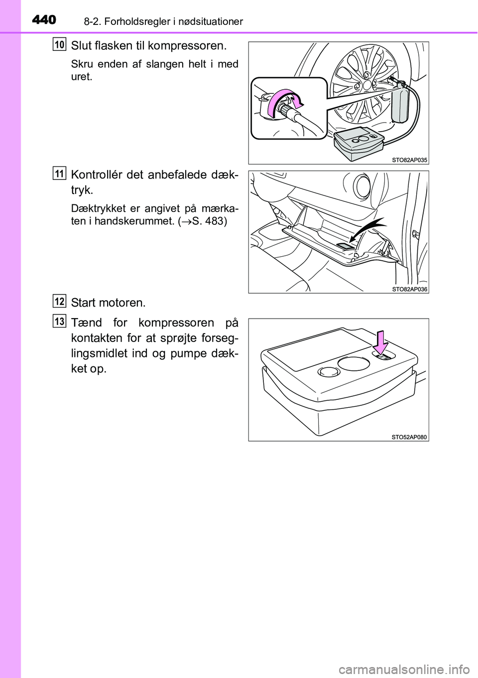 TOYOTA YARIS 2015 Brugsanvisning (in Danish) 4408-2. Forholdsregler i nødsituationer
Slut flasken til kompressoren.
Skru enden af slangen helt i med
uret.
Kontrollér det anbefalede dæk-
tryk.
Dæktrykket er angivet på mærka-
ten i handskeru TOYOTA YARIS 2015 Brugsanvisning (in Danish) 4408-2. Forholdsregler i nødsituationer
Slut flasken til kompressoren.
Skru enden af slangen helt i med
uret.
Kontrollér det anbefalede dæk-
tryk.
Dæktrykket er angivet på mærka-
ten i handskeru