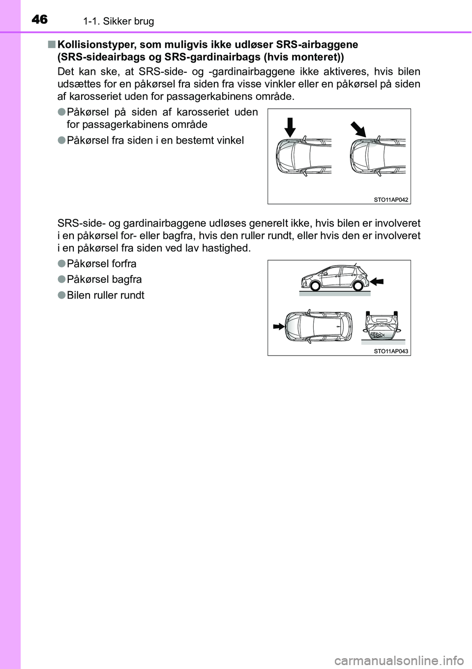 TOYOTA YARIS 2015 Brugsanvisning (in Danish) 461-1. Sikker brug
■Kollisionstyper, som muligvis ikke udløser SRS-airbaggene
(SRS-sideairbags og SRS-gardinairbags (hvis monteret))
Det kan ske, at SRS-side- og -gardinairbaggene ikke aktiveres, TOYOTA YARIS 2015 Brugsanvisning (in Danish) 461-1. Sikker brug
■Kollisionstyper, som muligvis ikke udløser SRS-airbaggene
(SRS-sideairbags og SRS-gardinairbags (hvis monteret))
Det kan ske, at SRS-side- og -gardinairbaggene ikke aktiveres,