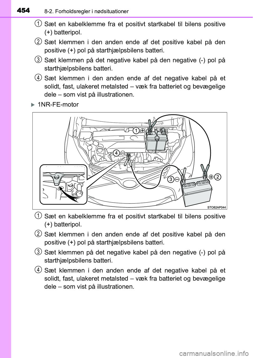 TOYOTA YARIS 2015 Brugsanvisning (in Danish) 4548-2. Forholdsregler i nødsituationer
Sæt en kabelklemme fra et positivt startkabel til bilens positive
(+) batteripol.
Sæt klemmen i den anden ende af det positive kabel på den
positive (+) pol TOYOTA YARIS 2015 Brugsanvisning (in Danish) 4548-2. Forholdsregler i nødsituationer
Sæt en kabelklemme fra et positivt startkabel til bilens positive
(+) batteripol.
Sæt klemmen i den anden ende af det positive kabel på den
positive (+) pol