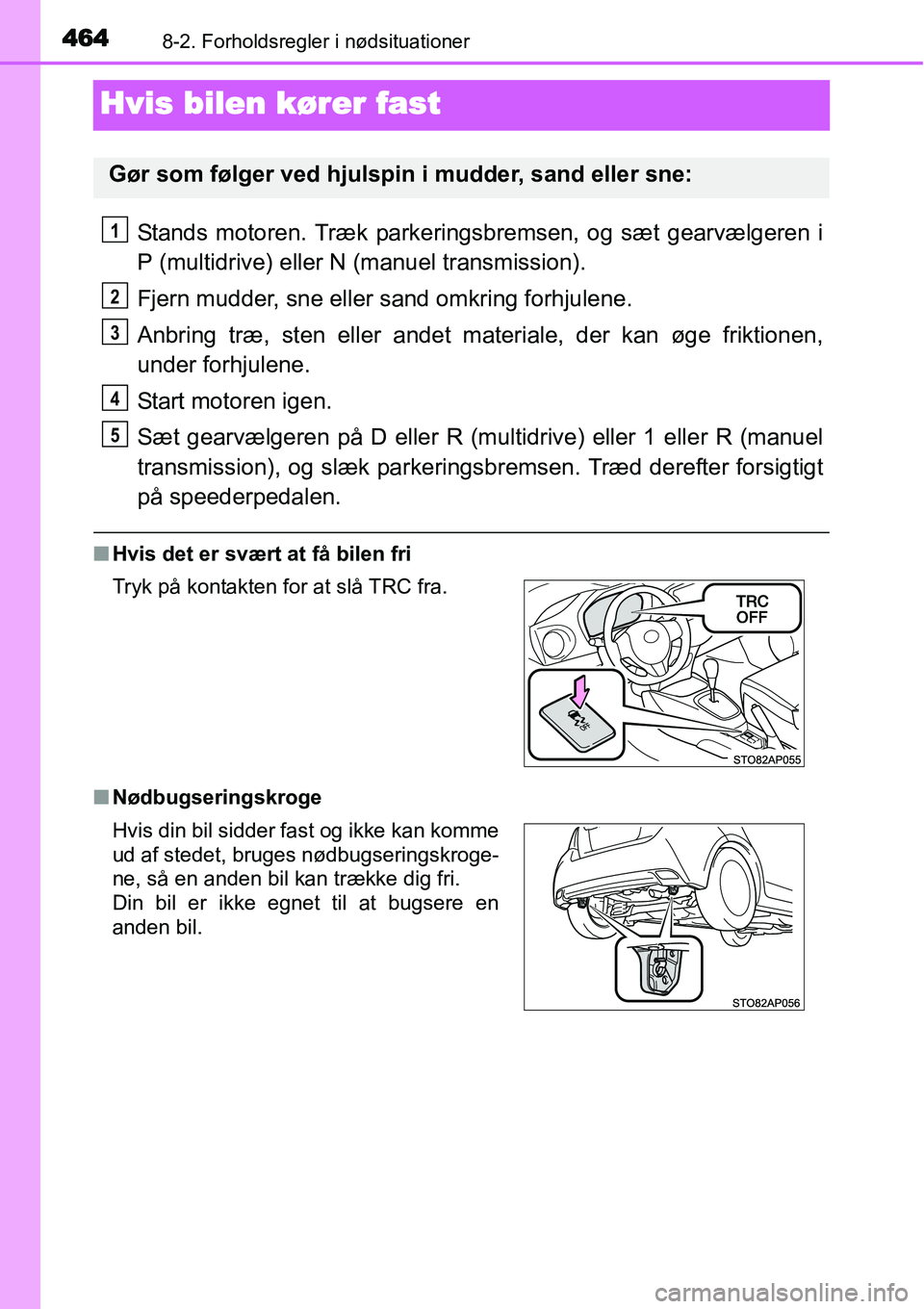 TOYOTA YARIS 2015  Brugsanvisning (in Danish) 4648-2. Forholdsregler i nødsituationer
Hvis bilen kører fast
Stands motoren. Træk parkeringsbremsen, og sæt gearvælgeren i
P (multidrive) eller N (manuel transmission).
Fjern mudder, sne eller s
