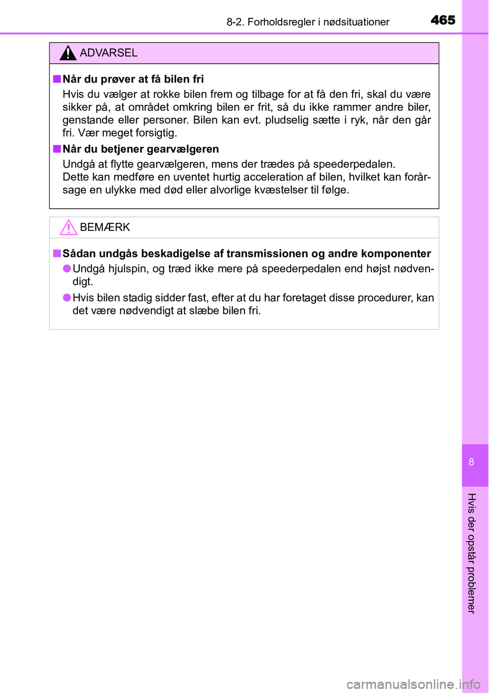 TOYOTA YARIS 2015  Brugsanvisning (in Danish) 4658-2. Forholdsregler i nødsituationer
8
Hvis der opstår problemer
ADVARSEL
■Når du prøver at få bilen fri
Hvis du vælger at rokke bilen frem og tilbage for at få den fri, skal du være
sikk