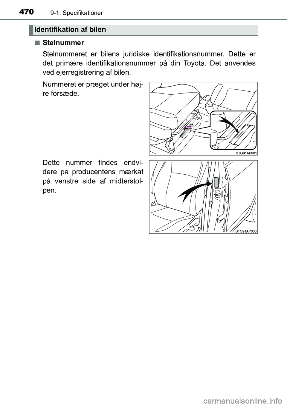 TOYOTA YARIS 2015  Brugsanvisning (in Danish) 4709-1. Specifikationer
■Stelnummer
Stelnummeret er bilens juridiske identifikationsnummer. Dette er
det primære identifikationsnummer på din Toyota. Det anvendes
ved ejerregistrering af bilen.
Nu