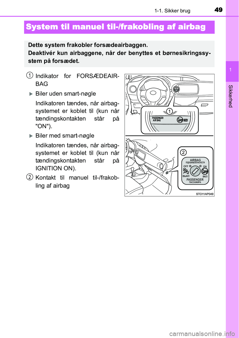 TOYOTA YARIS 2015  Brugsanvisning (in Danish) 491-1. Sikker brug
1
Sikkerhed
System til manuel til-/frakobling af airbag
Indikator for FORSÆDEAIR-
BAG
�XBiler uden smart-nøgle
Indikatoren tændes, når airbag-
systemet er koblet til (kun når
t