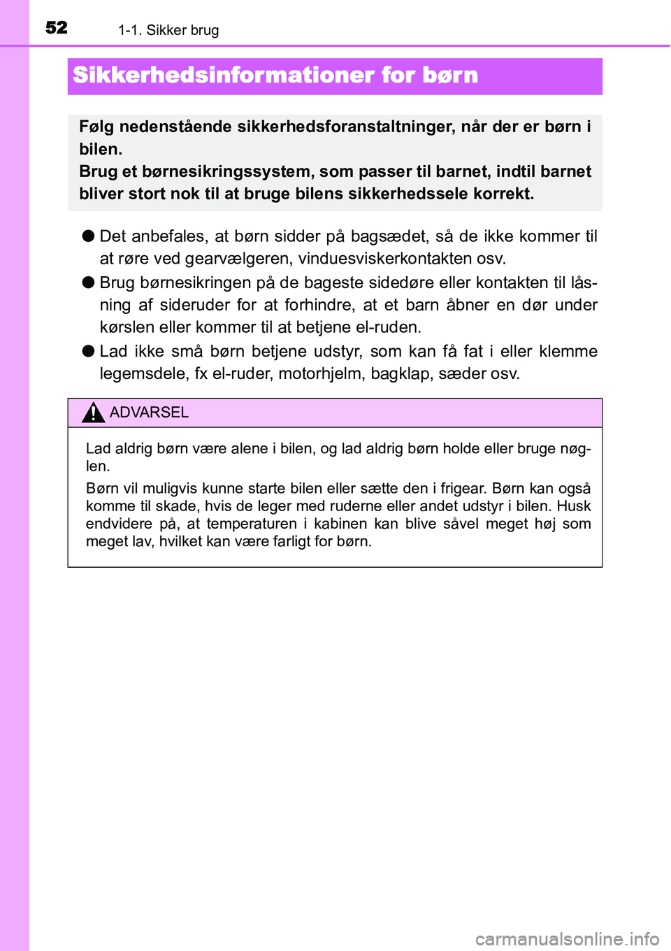 TOYOTA YARIS 2015  Brugsanvisning (in Danish) 521-1. Sikker brug
Sikkerhedsinformationer for bør n
●Det anbefales, at børn sidder på bagsædet, så de ikke kommer til
at røre ved gearvælgeren, vinduesviskerkontakten osv.
●Brug børnesikr