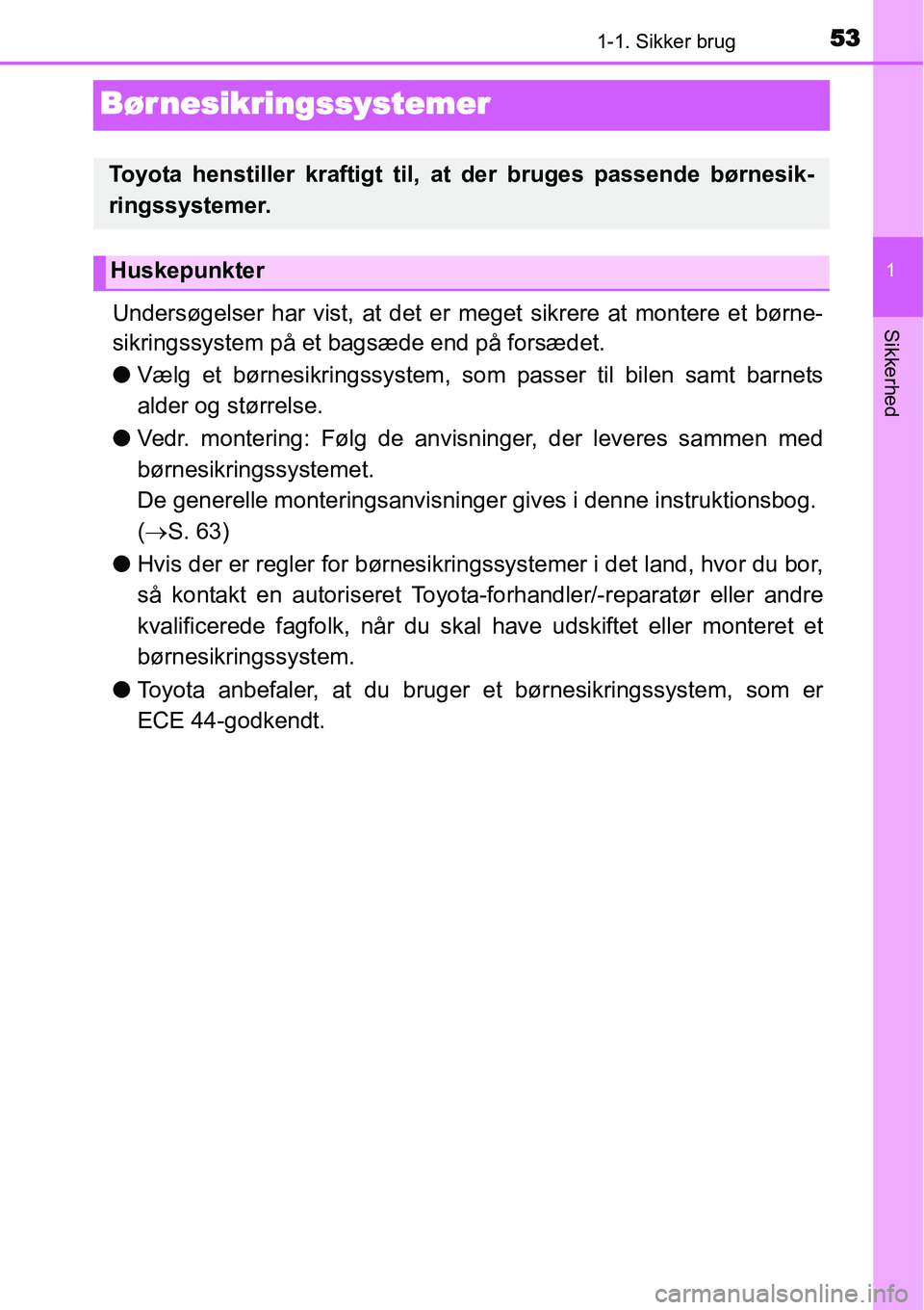 TOYOTA YARIS 2015  Brugsanvisning (in Danish) 531-1. Sikker brug
1
Sikkerhed
Bør nesikringssystemer
Undersøgelser har vist, at det er meget sikrere at montere et børne-
sikringssystem på et bagsæde end på forsædet.
●Vælg et børnesikrin