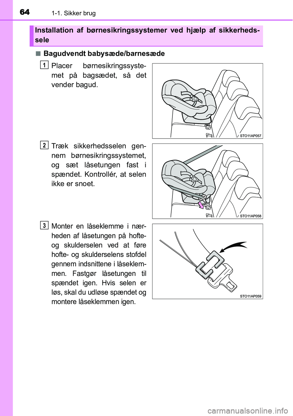 TOYOTA YARIS 2015 Brugsanvisning (in Danish) 641-1. Sikker brug
■Bagudvendt babysæde/barnesæde
Placer børnesikringssyste-
met på bagsædet, så det
vender bagud.
Træk sikkerhedsselen gen-
nem børnesikringssystemet,
og sæt låsetungen fa TOYOTA YARIS 2015 Brugsanvisning (in Danish) 641-1. Sikker brug
■Bagudvendt babysæde/barnesæde
Placer børnesikringssyste-
met på bagsædet, så det
vender bagud.
Træk sikkerhedsselen gen-
nem børnesikringssystemet,
og sæt låsetungen fa