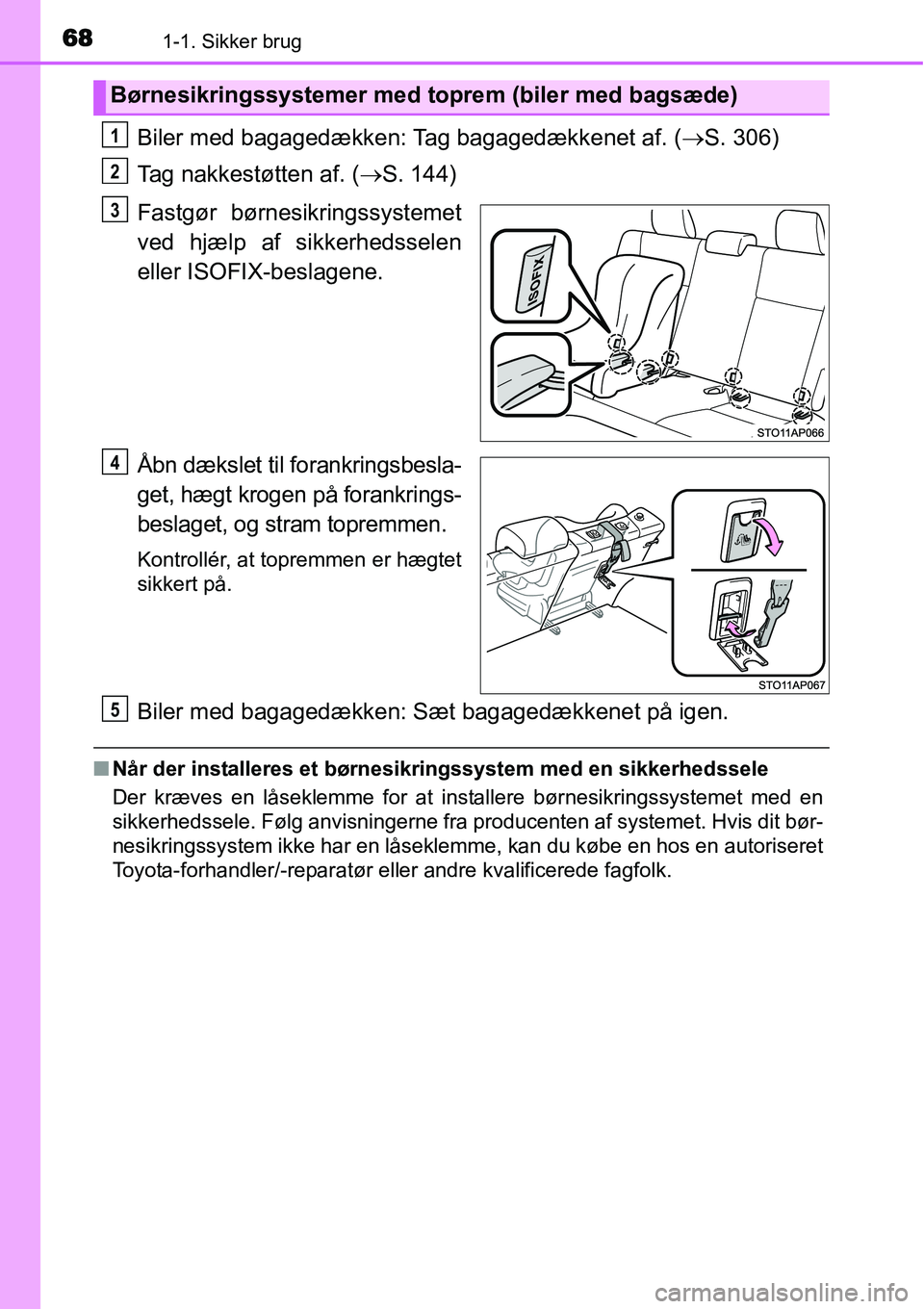TOYOTA YARIS 2015 Brugsanvisning (in Danish) 681-1. Sikker brug
Biler med bagagedækken: Tag bagagedækkenet af. (→S. 306)
Tag nakkestøtten af. (→S. 144)
Fastgør børnesikringssystemet
ved hjælp af sikkerhedsselen
eller ISOFIX-beslagene.
TOYOTA YARIS 2015 Brugsanvisning (in Danish) 681-1. Sikker brug
Biler med bagagedækken: Tag bagagedækkenet af. (→S. 306)
Tag nakkestøtten af. (→S. 144)
Fastgør børnesikringssystemet
ved hjælp af sikkerhedsselen
eller ISOFIX-beslagene.