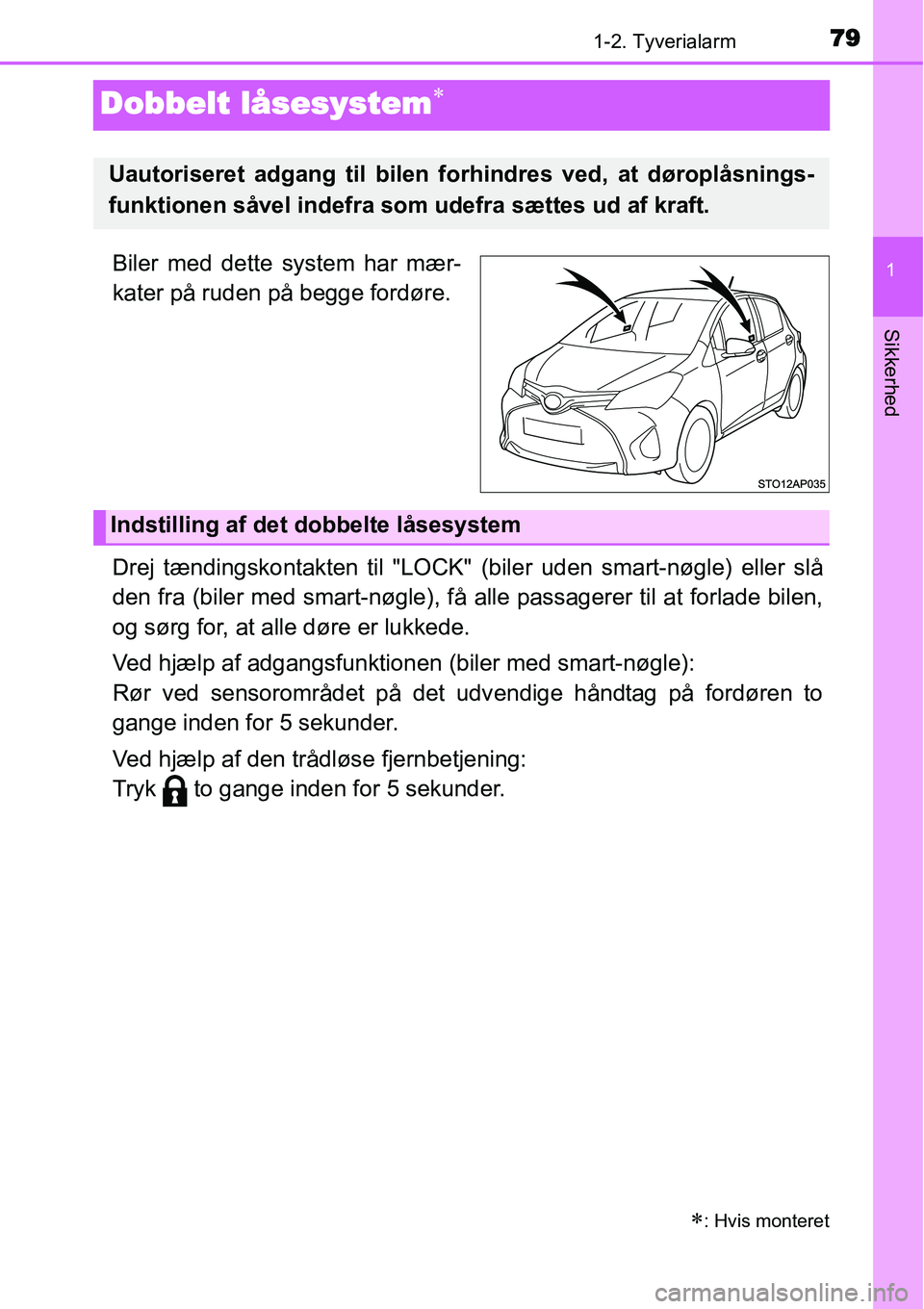 TOYOTA YARIS 2015  Brugsanvisning (in Danish) 79
1
1-2. Tyverialarm
Sikkerhed
Dobbelt låsesystem∗
Biler med dette system har mær-
kater på ruden på begge fordøre.
Drej tændingskontakten til "LOCK" (biler uden smart-nøgle) eller slå
den 