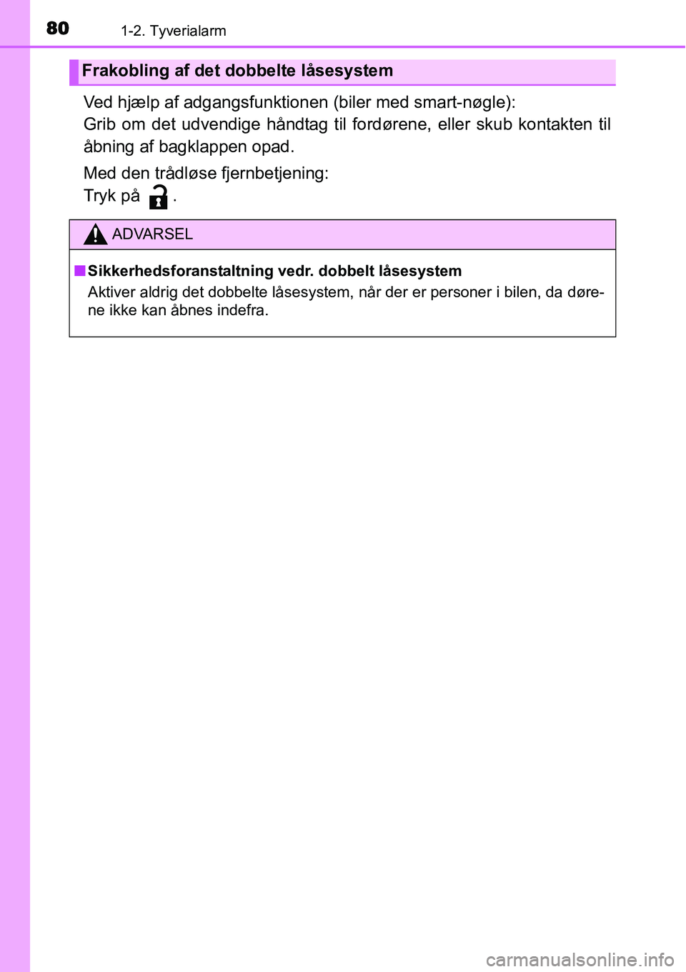 TOYOTA YARIS 2015  Brugsanvisning (in Danish) 801-2. Tyverialarm
Ved hjælp af adgangsfunktionen (biler med smart-nøgle):
Grib om det udvendige håndtag til fordørene, eller skub kontakten til
åbning af bagklappen opad.
Med den trådløse fjer
