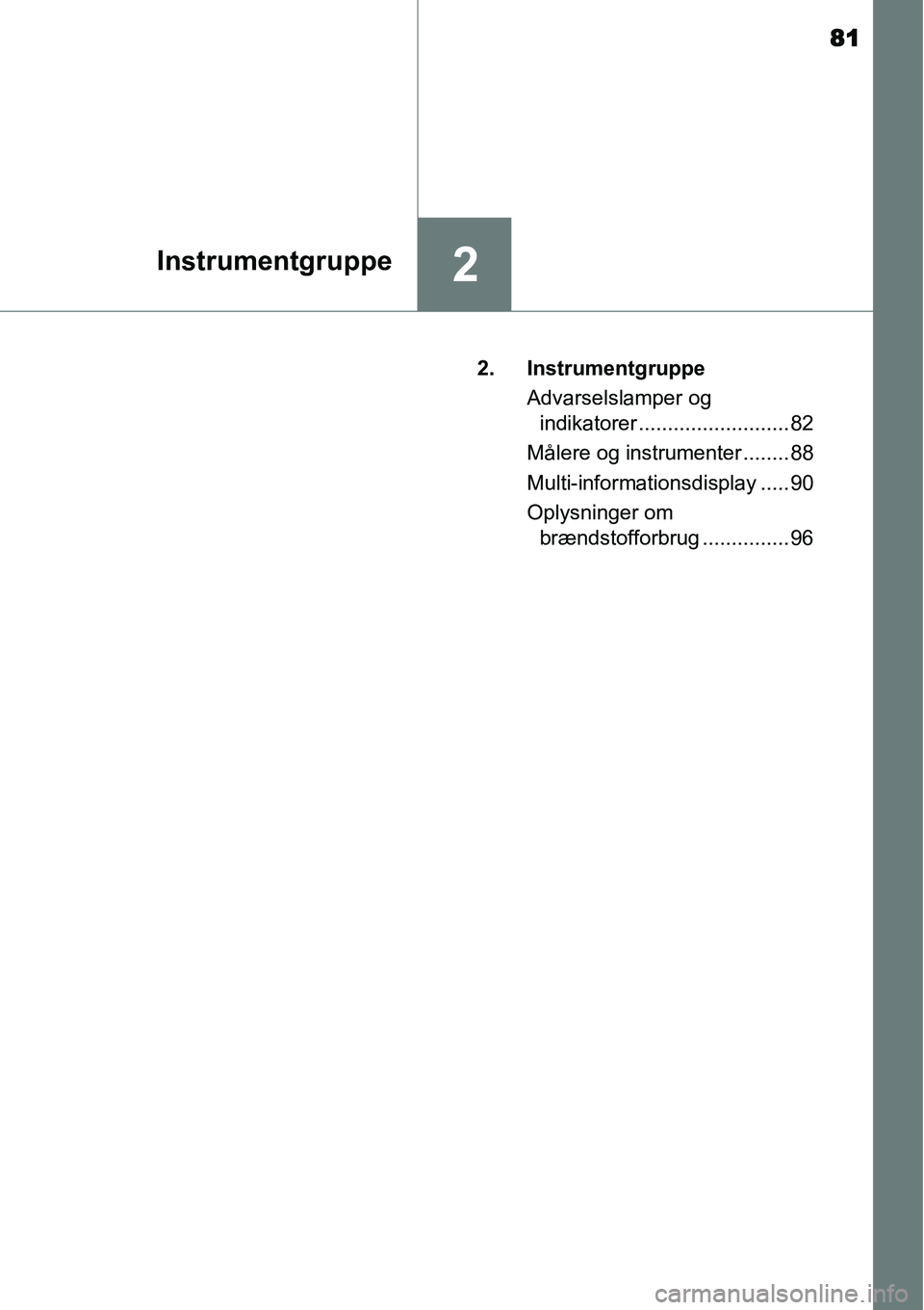 TOYOTA YARIS 2015 Brugsanvisning (in Danish) 81
2Instrumentgruppe
2. Instrumentgruppe
Advarselslamper og
indikatorer .......................... 82
Målere og instrumenter ........ 88
Multi-informationsdisplay ..... 90
Oplysninger om
brændsto TOYOTA YARIS 2015 Brugsanvisning (in Danish) 81
2Instrumentgruppe
2. Instrumentgruppe
Advarselslamper og
indikatorer .......................... 82
Målere og instrumenter ........ 88
Multi-informationsdisplay ..... 90
Oplysninger om
brændsto
