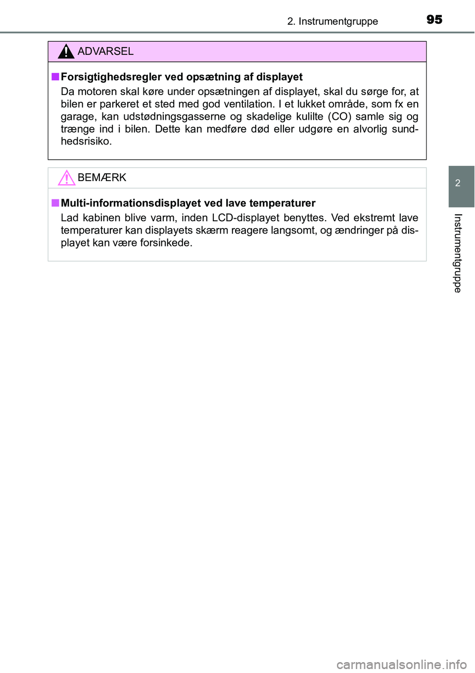 TOYOTA YARIS 2015  Brugsanvisning (in Danish) 952. Instrumentgruppe
2
Instrumentgruppe
ADVARSEL
■Forsigtighedsregler ved opsætning af displayet
Da motoren skal køre under opsætningen af displayet, skal du sørge for, at
bilen er parkeret et 