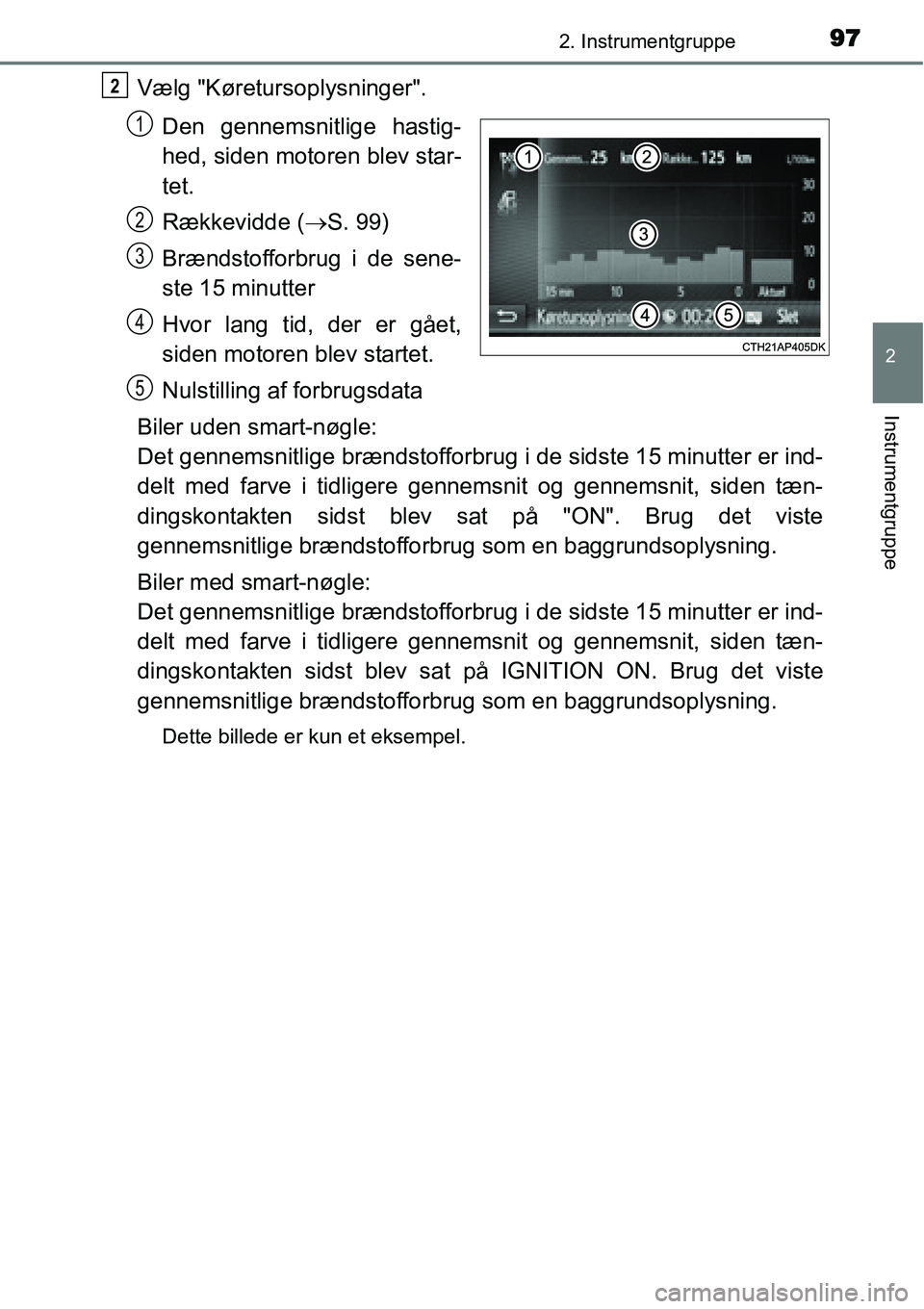 TOYOTA YARIS 2015  Brugsanvisning (in Danish) 972. Instrumentgruppe
2
Instrumentgruppe
Vælg "Køretursoplysninger".
Den gennemsnitlige hastig-
hed, siden motoren blev star-
tet.
Rækkevidde (→S. 99)
Brændstofforbrug i de sene-
ste 15 minutter