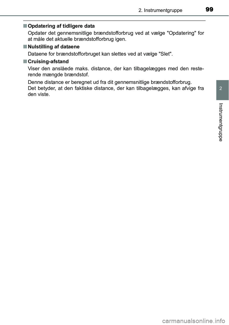 TOYOTA YARIS 2015  Brugsanvisning (in Danish) 992. Instrumentgruppe
2
Instrumentgruppe
■Opdatering af tidligere data
Opdater det gennemsnitlige brændstofforbrug ved at vælge "Opdatering" for
at måle det aktuelle brændstofforbrug igen.
■Nu