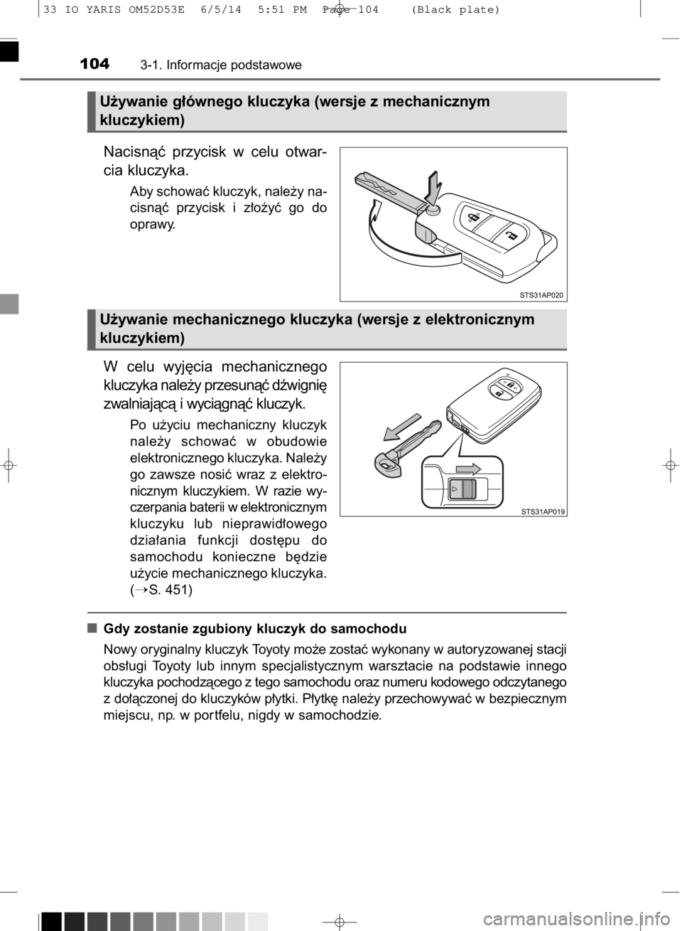 TOYOTA YARIS 2015  Instrukcja obsługi (in Polish) Nacisnàç  przycisk  w celu  otwar-
cia kluczyka.
Aby schowaç kluczyk, nale˝y na-
cisnàç  przycisk  i z∏o˝yç  go  do
oprawy.
W celu  wyj´cia  mechanicznego
kluczyka nale˝y przesunàç dêwi