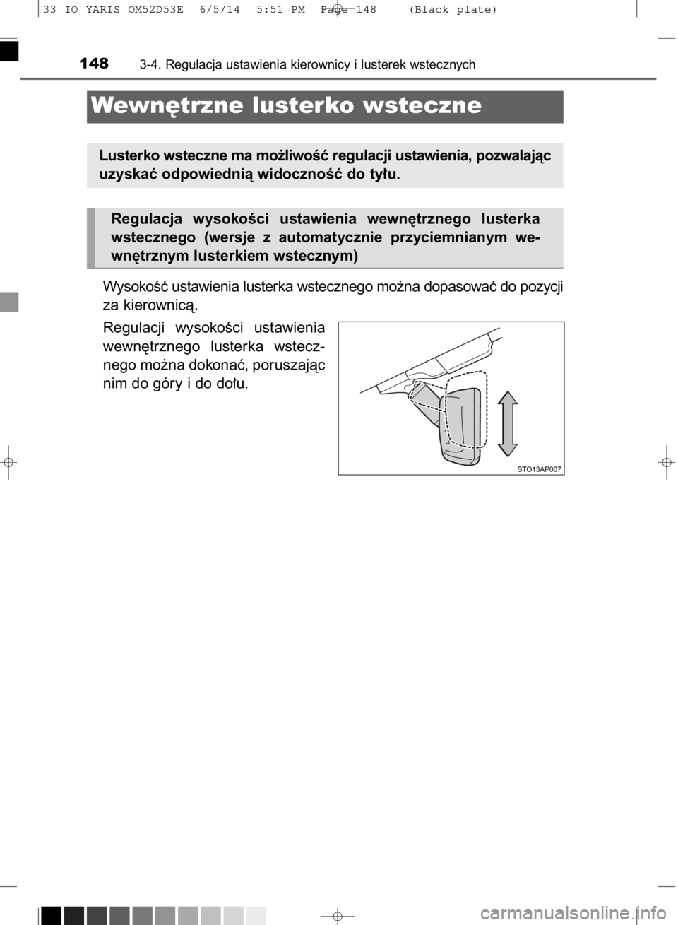 TOYOTA YARIS 2015  Instrukcja obsługi (in Polish) WysokoÊç ustawienia lusterka wstecznego mo˝na dopasowaç do pozycji
za kierownicà.
Regulacji  wysokoÊci  ustawienia
wewn´trznego  lusterka  wstecz-
nego mo˝na dokonaç, poruszajàc
nim do góry