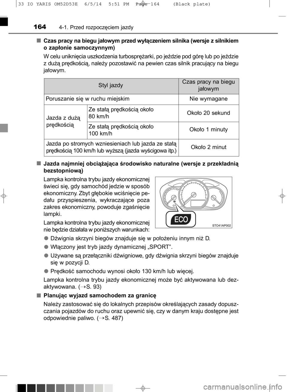 TOYOTA YARIS 2015  Instrukcja obsługi (in Polish) Czas pracy na biegu ja∏owym przed wy∏àczeniem silnika (wersje z silnikiem
o zap∏onie samoczynnym)
W celu unikni´cia uszkodzenia turbospr´˝arki, po jeêdzie pod gór´ lub po jeêdzie
z du˝