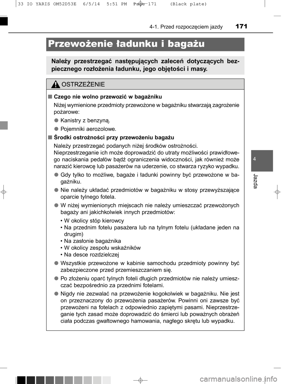 TOYOTA YARIS 2015  Instrukcja obsługi (in Polish) 4-1. Przed rozpocz´ciem jazdy171
4
Jazda
Przewo˝enie ∏adunku i baga˝u
Nale˝y  przestrzegaç  nast´pujàcych  zaleceƒ  dotyczàcych  bez-
piecznego roz∏o˝enia ∏adunku, jego obj´toÊci i m
