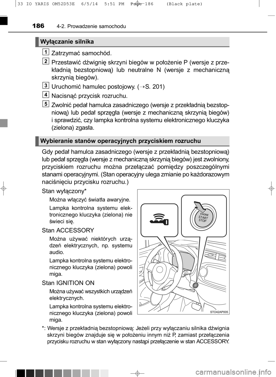 TOYOTA YARIS 2015  Instrukcja obsługi (in Polish) Zatrzymaç samochód.
Przestawiç dêwigni´ skrzyni biegów w po∏o˝enie P (wersje z prze-
k∏adnià  bezstopniowà)  lub  neutralne  N (wersje  z mechanicznà
skrzynià biegów).
Uruchomiç hamul