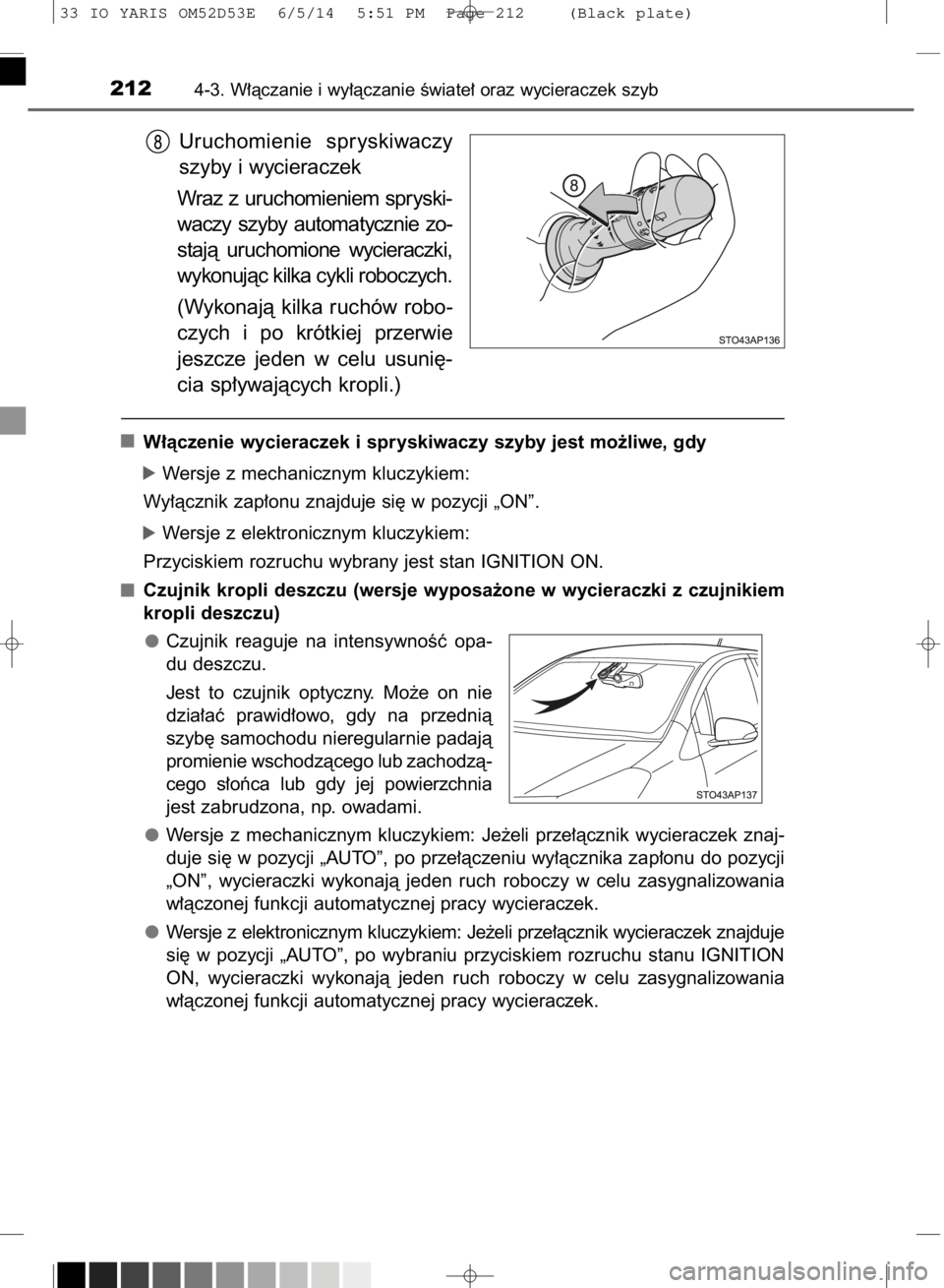 TOYOTA YARIS 2015  Instrukcja obsługi (in Polish) Uruchomienie  spryskiwaczy
szyby i wycieraczek
Wraz  z uruchomieniem  spryski-
waczy  szyby  automatycznie  zo-
stajà  uruchomione  wycieraczki,
wykonujàc kilka cykli roboczych.
(Wykonajà kilka ruc
