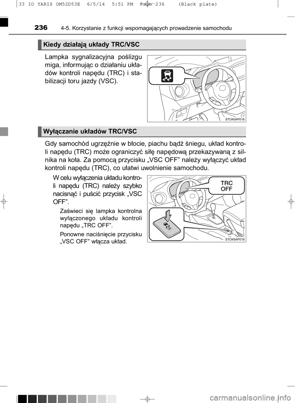 TOYOTA YARIS 2015  Instrukcja obsługi (in Polish) Lampka  sygnalizacyjna  poÊlizgu
miga, informujàc o dzia∏aniu uk∏a-
dów  kontroli  nap´du  (TRC)  i sta-
bilizacji toru jazdy (VSC).
Gdy samochód ugrz´ênie w b∏ocie, piachu bàdê Êniegu