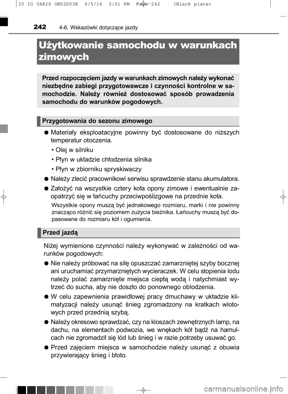 TOYOTA YARIS 2015  Instrukcja obsługi (in Polish) Materia∏y  eksploatacyjne  powinny  byç  dostosowane  do  ni˝szych
temperatur otoczenia.
• Olej w silniku
• P∏yn w uk∏adzie ch∏odzenia silnika
• P∏yn w zbiorniku spryskiwaczy
Nale˝y