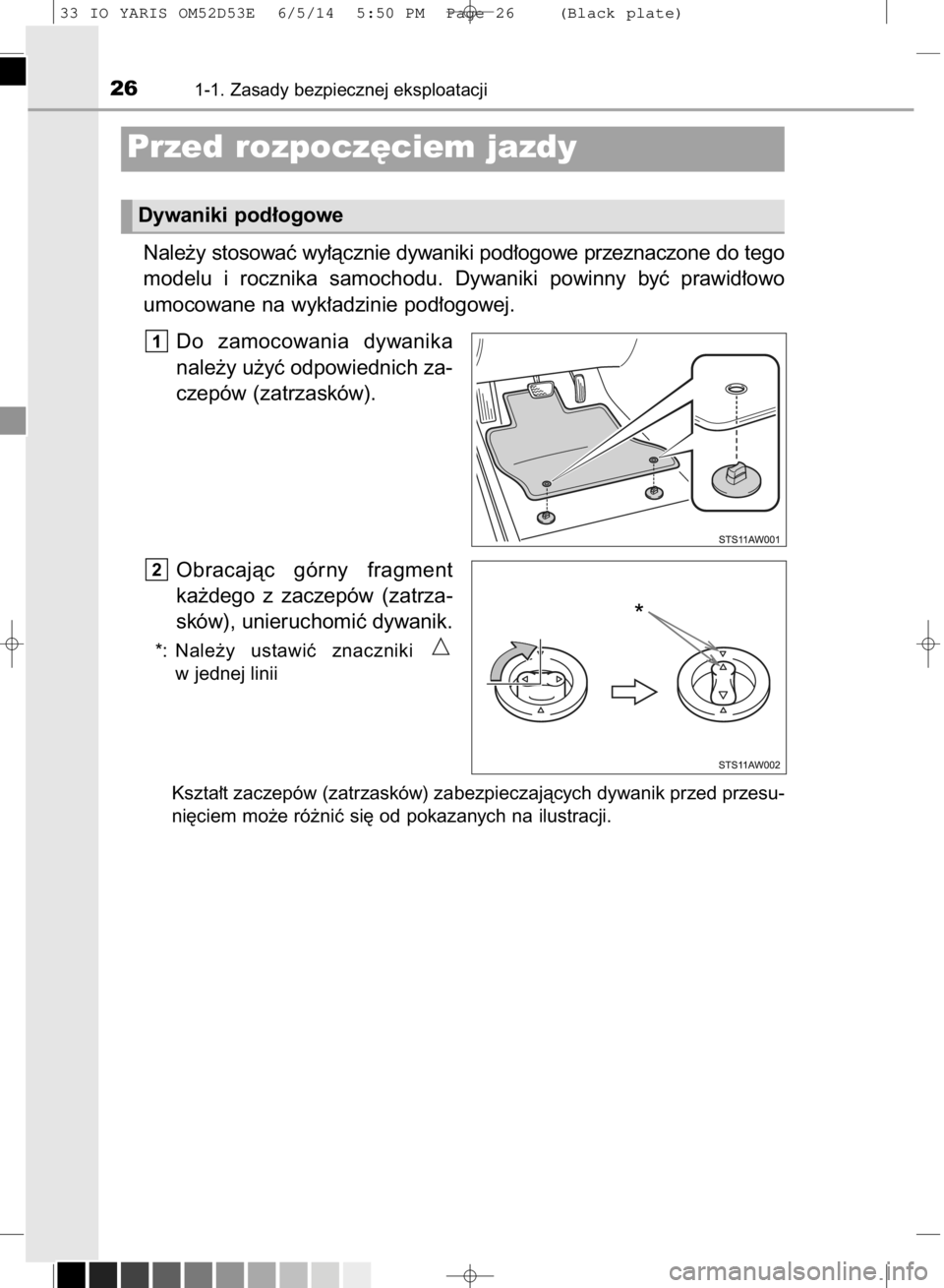 TOYOTA YARIS 2015  Instrukcja obsługi (in Polish) Nale˝y stosowaç wy∏àcznie dywaniki pod∏ogowe przeznaczone do tego
modelu  i rocznika  samochodu.  Dywaniki  powinny  byç  prawid∏owo
umocowane na wyk∏adzinie pod∏ogowej.
Do  zamocowania 