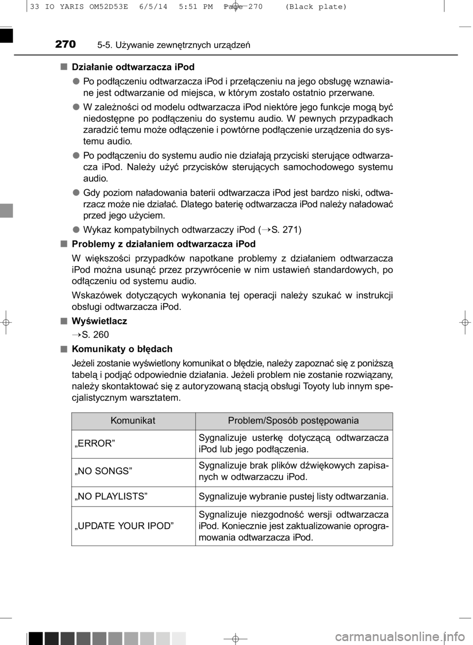 TOYOTA YARIS 2015  Instrukcja obsługi (in Polish) Dzia∏anie odtwarzacza iPod
Po pod∏àczeniu odtwarzacza iPod i prze∏àczeniu na jego obs∏ug´ wznawia-
ne jest odtwarzanie od miejsca, w którym zosta∏o ostatnio przerwane.
W zale˝noÊci od 