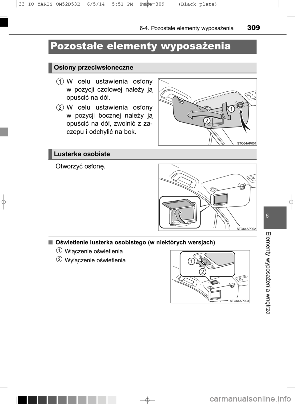 TOYOTA YARIS 2015  Instrukcja obsługi (in Polish) W celu  ustawienia  os∏ony
w pozycji  czo∏owej  nale˝y  jà
opuÊciç na dó∏.
W celu  ustawienia  os∏ony
w pozycji  bocznej  nale˝y  jà
opuÊciç  na  dó∏,  zwolniç  z za-
czepu i odch