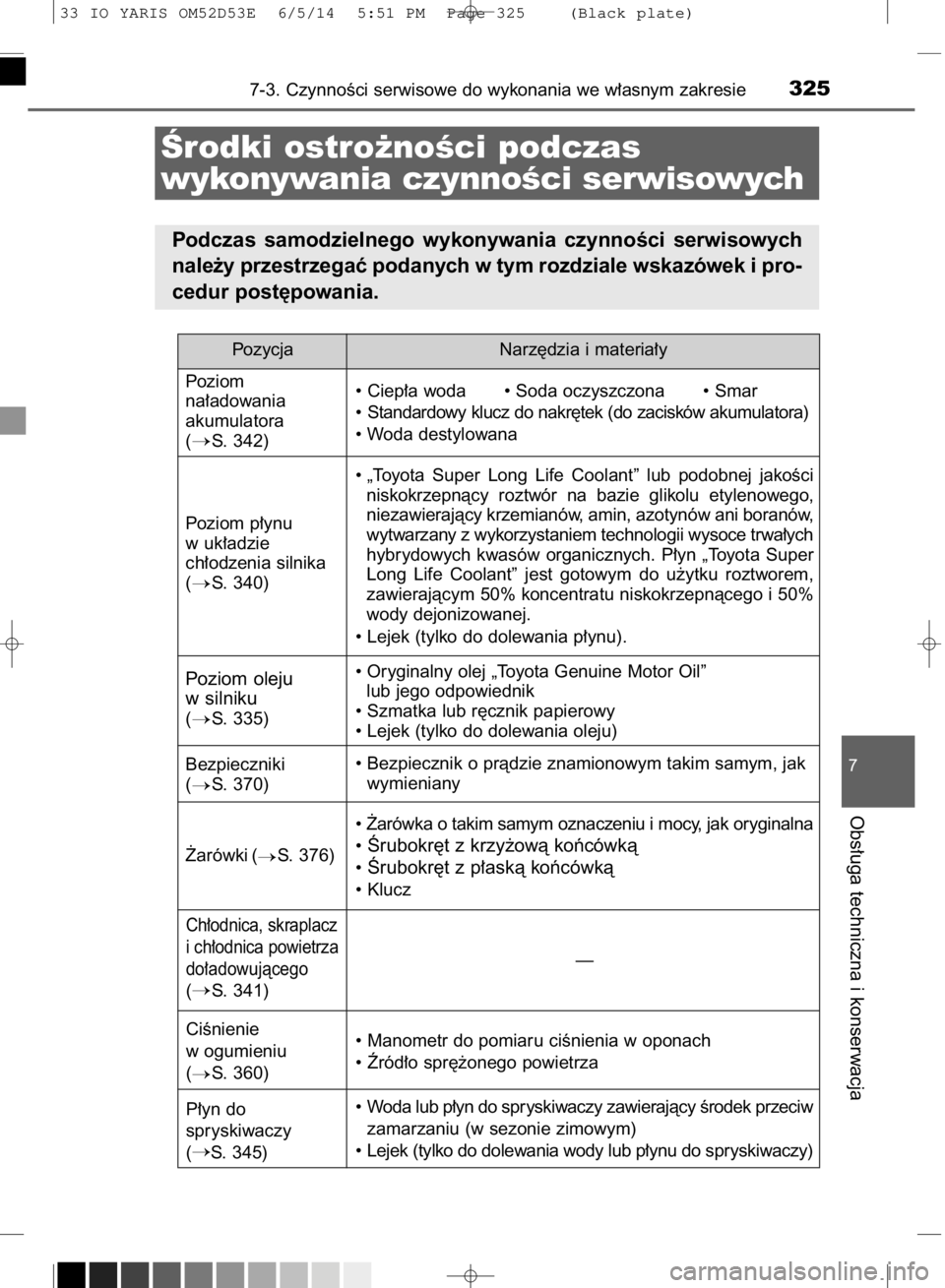 TOYOTA YARIS 2015  Instrukcja obsługi (in Polish) 7-3. CzynnoÊci serwisowe do wykonania we w∏asnym zakresie325
7
Obs∏uga techniczna i konserwacja
Ârodki ostro˝noÊci podczas 
wykonywania czynnoÊci serwisowych
Podczas  samodzielnego  wykonywan