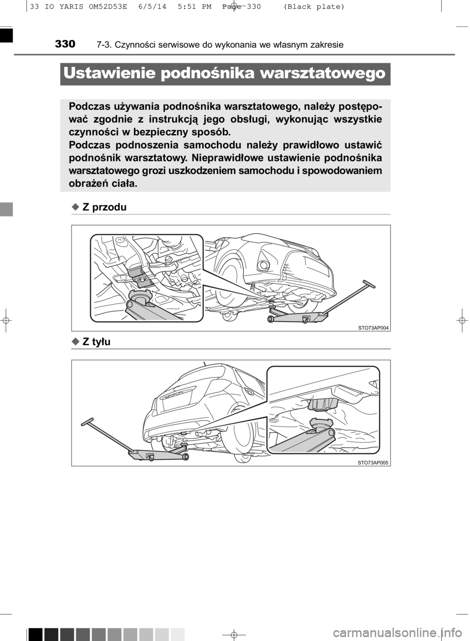 TOYOTA YARIS 2015  Instrukcja obsługi (in Polish) Z przodu
Z ty∏u
3307-3. CzynnoÊci serwisowe do wykonania we w∏asnym zakresie
Ustawienie podnoÊnika warsztatowego
Podczas u˝ywania podnoÊnika warsztatowego, nale˝y post´po-
waç  zgodnie  z