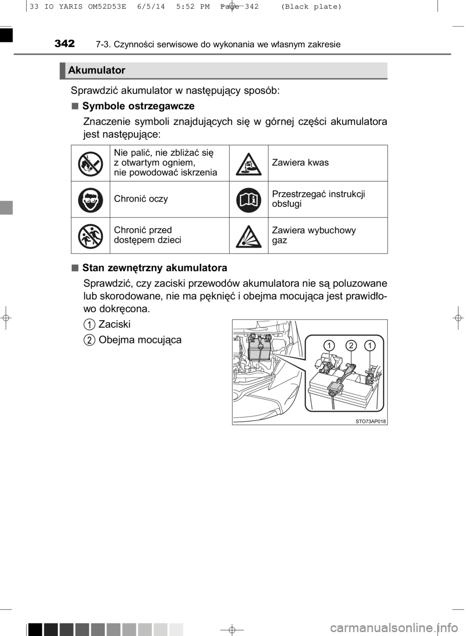 TOYOTA YARIS 2015  Instrukcja obsługi (in Polish) Sprawdziç akumulator w nast´pujàcy sposób:
Symbole ostrzegawcze
Znaczenie  symboli  znajdujàcych  si´  w górnej  cz´Êci  akumulatora
jest nast´pujàce:
Stan zewn´trzny akumulatora
Sprawdzi