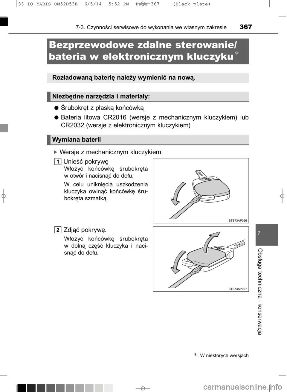 TOYOTA YARIS 2015  Instrukcja obsługi (in Polish) Ârubokr´t z p∏askà koƒcówkà
Bateria  litowa  CR2016  (wersje  z mechanicznym  kluczykiem)  lub
CR2032 (wersje z elektronicznym kluczykiem)
óWersje z mechanicznym kluczykiem
UnieÊç pokryw´
