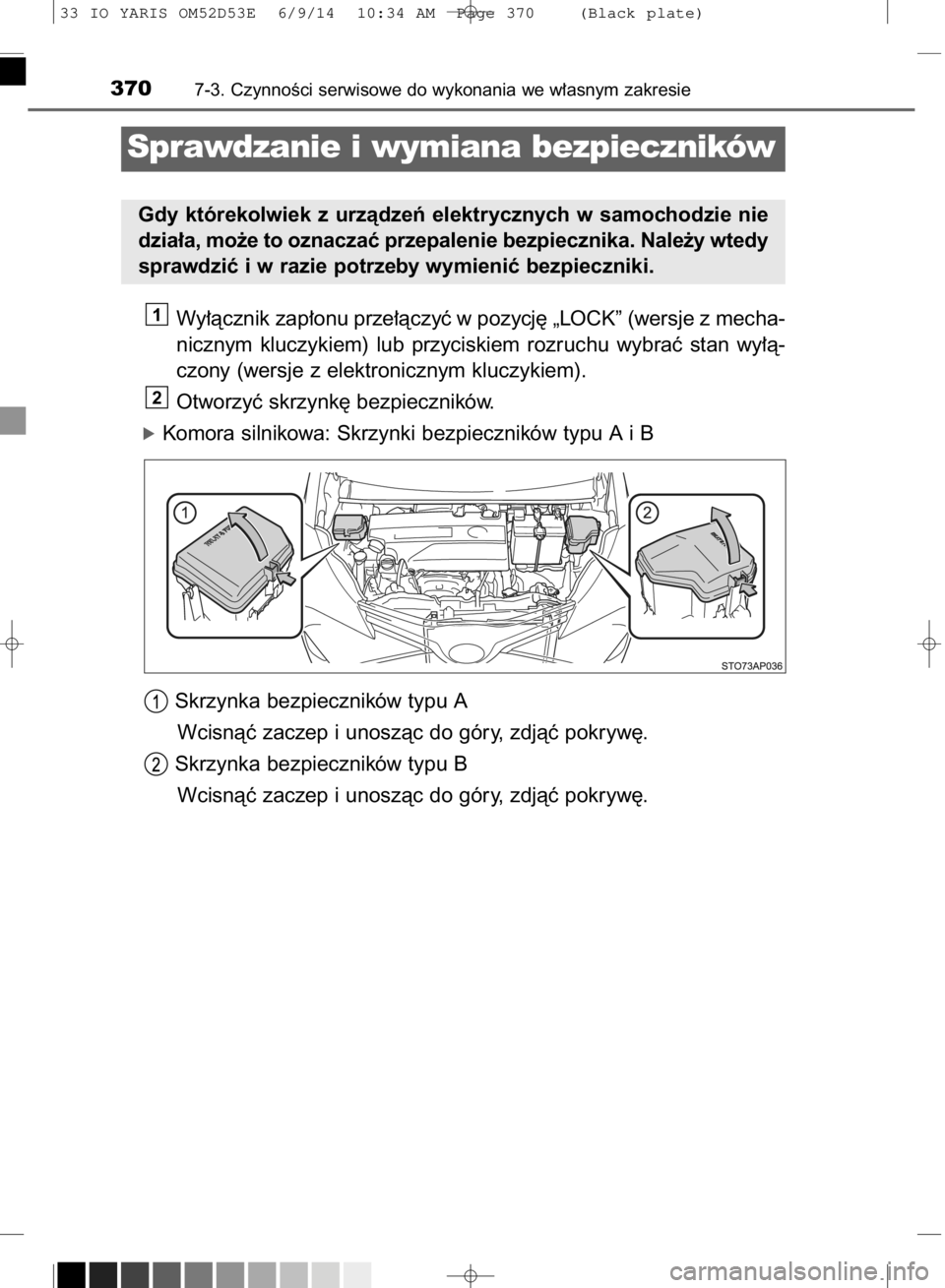 TOYOTA YARIS 2015  Instrukcja obsługi (in Polish) Wy∏àcznik zap∏onu prze∏àczyç w pozycj´ „LOCK” (wersje z mecha-
nicznym  kluczykiem)  lub  przyciskiem  rozruchu  wybraç  stan  wy∏à-
czony (wersje z elektronicznym kluczykiem).
Otwor