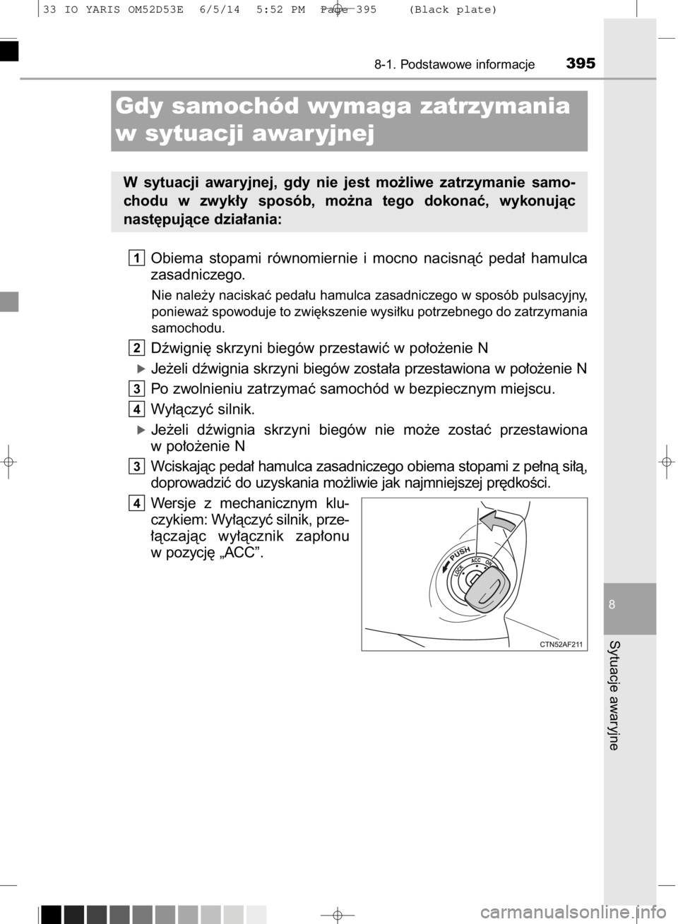 TOYOTA YARIS 2015  Instrukcja obsługi (in Polish) Obiema  stopami  równomiernie  i mocno  nacisnàç  peda∏  hamulca
zasadniczego.
Nie nale˝y naciskaç peda∏u hamulca zasadniczego w sposób pulsacyjny,
poniewa˝ spowoduje to zwi´kszenie wysi