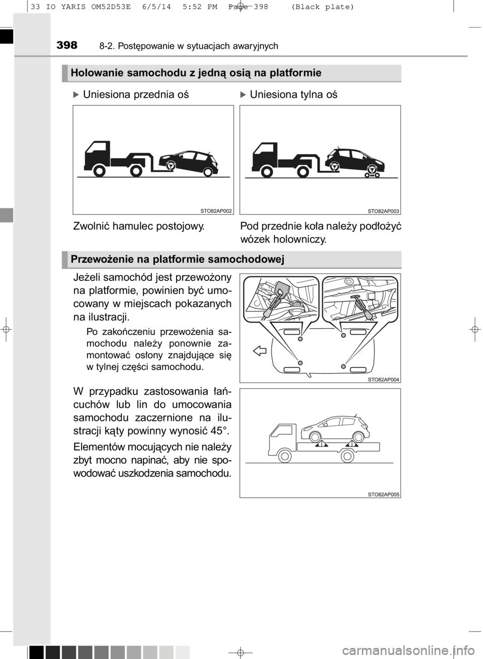 TOYOTA YARIS 2015  Instrukcja obsługi (in Polish) Je˝eli samochód jest przewo˝ony
na  platformie,  powinien  byç  umo-
cowany  w miejscach  pokazanych
na ilustracji.
Po  zakoƒczeniu  przewo˝enia  sa-
mochodu  nale˝y  ponownie  za-
montowaç  o