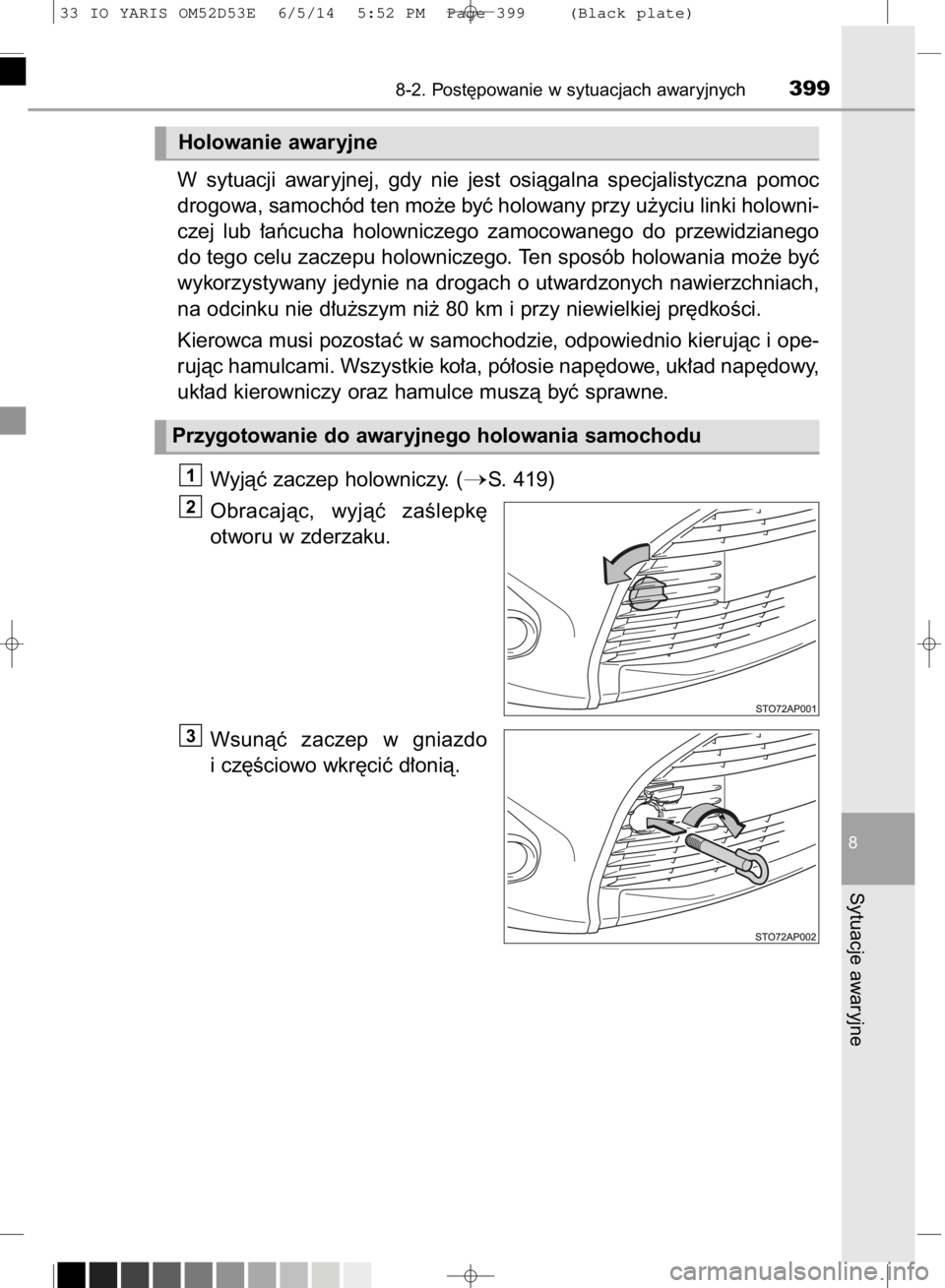 TOYOTA YARIS 2015  Instrukcja obsługi (in Polish) W sytuacji  awaryjnej,  gdy  nie  jest  osiàgalna  specjalistyczna  pomoc
drogowa, samochód ten mo˝e byç holowany przy u˝yciu linki holowni-
czej  lub  ∏aƒcucha  holowniczego  zamocowanego  do