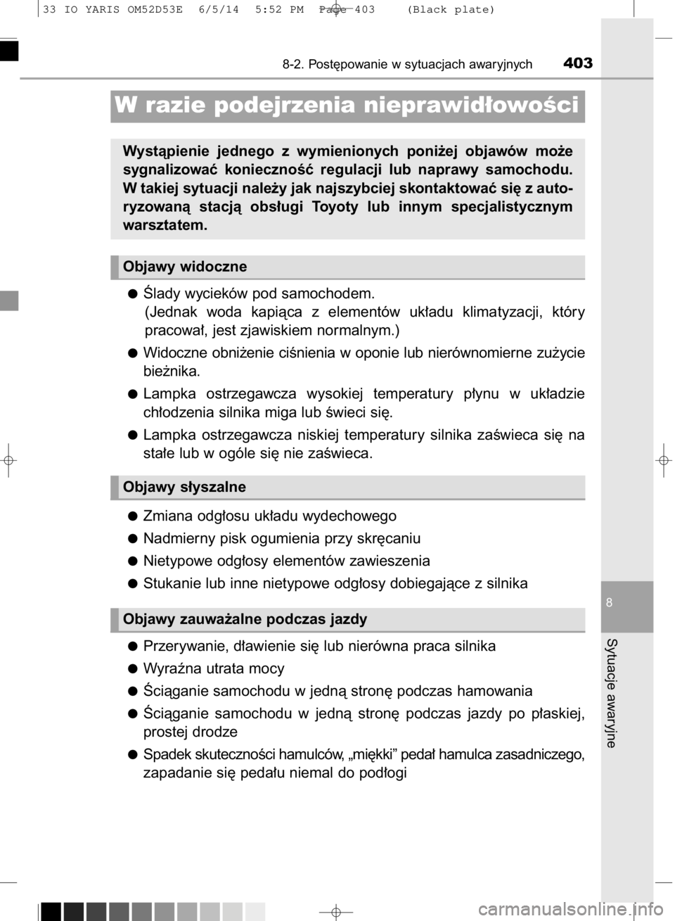 TOYOTA YARIS 2015  Instrukcja obsługi (in Polish) Âlady wycieków pod samochodem.
(Jednak  woda  kapiàca  z elementów  uk∏adu  klimatyzacji,  który
pracowa∏, jest zjawiskiem normalnym.)
Widoczne  obni˝enie  ciÊnienia  w oponie  lub  nierów