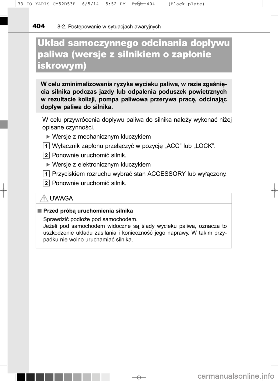TOYOTA YARIS 2015  Instrukcja obsługi (in Polish) W celu  przywrócenia  dop∏ywu  paliwa  do  silnika  nale˝y  wykonaç  ni˝ej
opisane czynnoÊci.
óWersje z mechanicznym kluczykiem
Wy∏àcznik zap∏onu prze∏àczyç w pozycj´ „ACC” lub 
