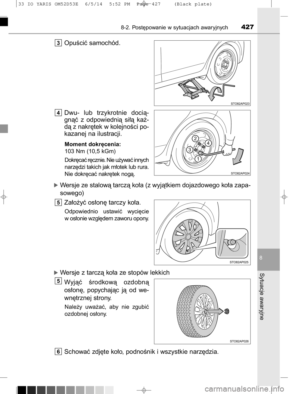 TOYOTA YARIS 2015  Instrukcja obsługi (in Polish) OpuÊciç samochód.
Dwu-  lub  trzykrotnie  docià-
gnàç  z odpowiednià  si∏à  ka˝-
dà z nakr´tek w kolejnoÊci po-
kazanej na ilustracji.
Moment dokr´cenia:
103 Nm (10,5 kGm)
Dokr´caç r
