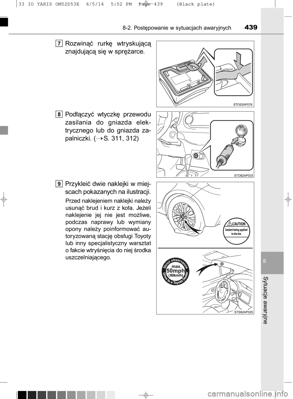 TOYOTA YARIS 2015  Instrukcja obsługi (in Polish) Rozwinàç  rurk´  wtryskujàcà
znajdujàcà si´ w spr´˝arce.
Pod∏àczyç  wtyczk´  przewodu
zasilania  do  gniazda  elek-
trycznego  lub  do  gniazda  za-
palniczki. (
S. 311, 312)
Przyklei
