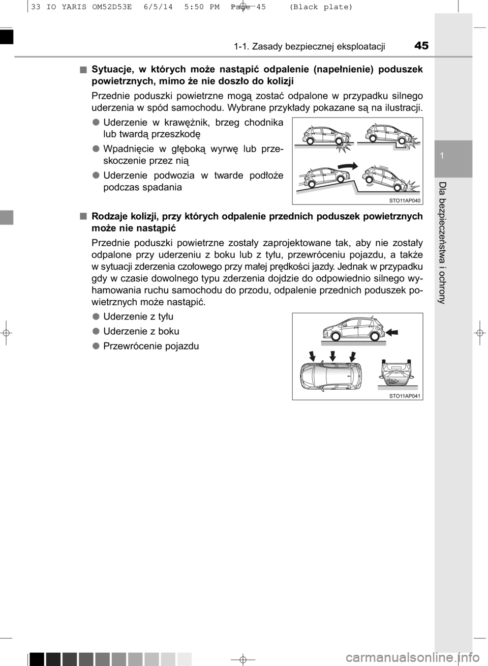 TOYOTA YARIS 2015  Instrukcja obsługi (in Polish) Sytuacje,  w których  mo˝e  nastàpiç  odpalenie  (nape∏nienie)  poduszek
powietrznych, mimo ˝e nie dosz∏o do kolizji
Przednie  poduszki  powietrzne  mogà  zostaç  odpalone  w przypadku  sil