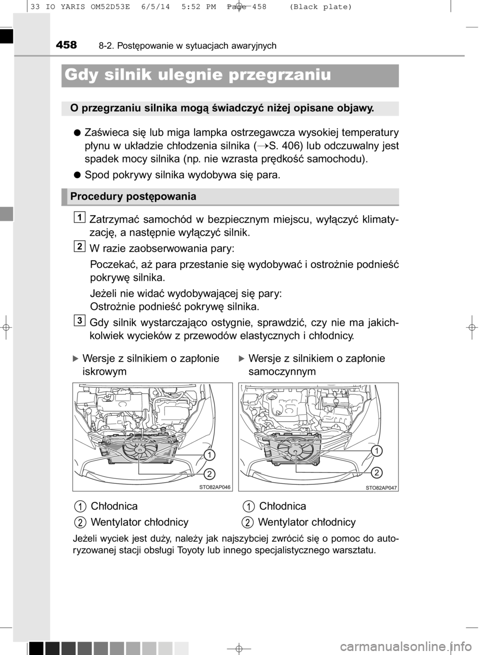 TOYOTA YARIS 2015  Instrukcja obsługi (in Polish) ZaÊwieca si´ lub miga lampka ostrzegawcza wysokiej temperatury
p∏ynu w uk∏adzie ch∏odzenia silnika (
S. 406) lub odczuwalny jest
spadek mocy silnika (np. nie wzrasta pr´dkoÊç samochodu).
S