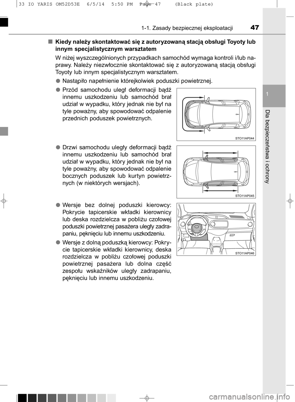 TOYOTA YARIS 2015  Instrukcja obsługi (in Polish) Kiedy nale˝y skontaktowaç si´ z autoryzowanà stacjà obs∏ugi Toyoty lub
innym specjalistycznym warsztatem
W ni˝ej wyszczególnionych przypadkach samochód wymaga kontroli i/lub na-
prawy.  Nale