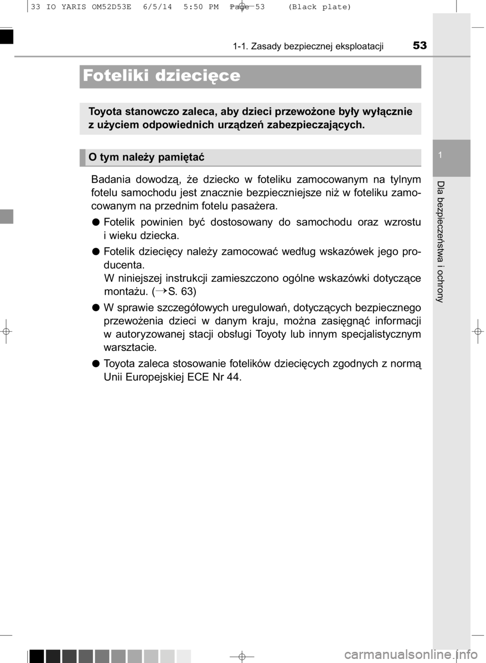 TOYOTA YARIS 2015  Instrukcja obsługi (in Polish) Badania  dowodzà,  ˝e  dziecko  w foteliku  zamocowanym  na  tylnym
fotelu  samochodu  jest  znacznie  bezpieczniejsze  ni˝  w foteliku  zamo-
cowanym na przednim fotelu pasa˝era.
Fotelik  powinie